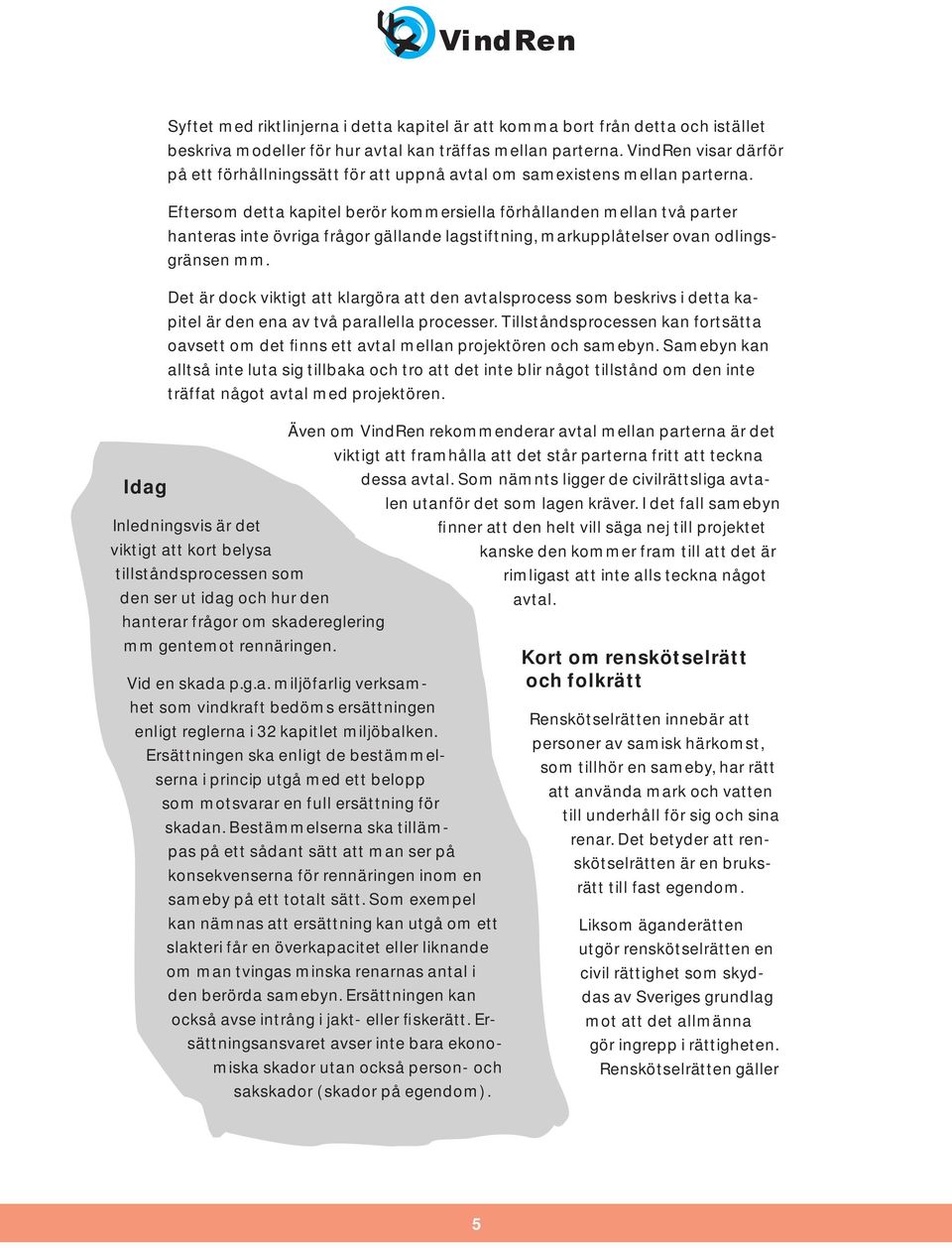 Eftersom detta kapitel berör kommersiella förhållanden mellan två parter hanteras inte övriga frågor gällande lagstiftning, markupplåtelser ovan odlingsgränsen mm.