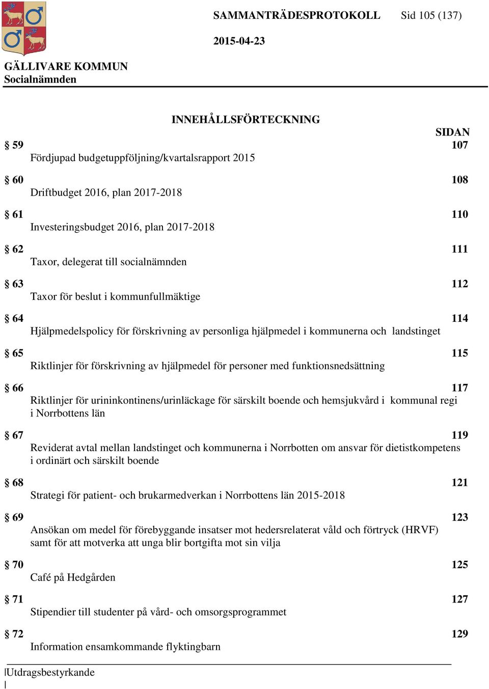 Riktlinjer för förskrivning av hjälpmedel för personer med funktionsnedsättning 66 117 Riktlinjer för urininkontinens/urinläckage för särskilt boende och hemsjukvård i kommunal regi i Norrbottens län