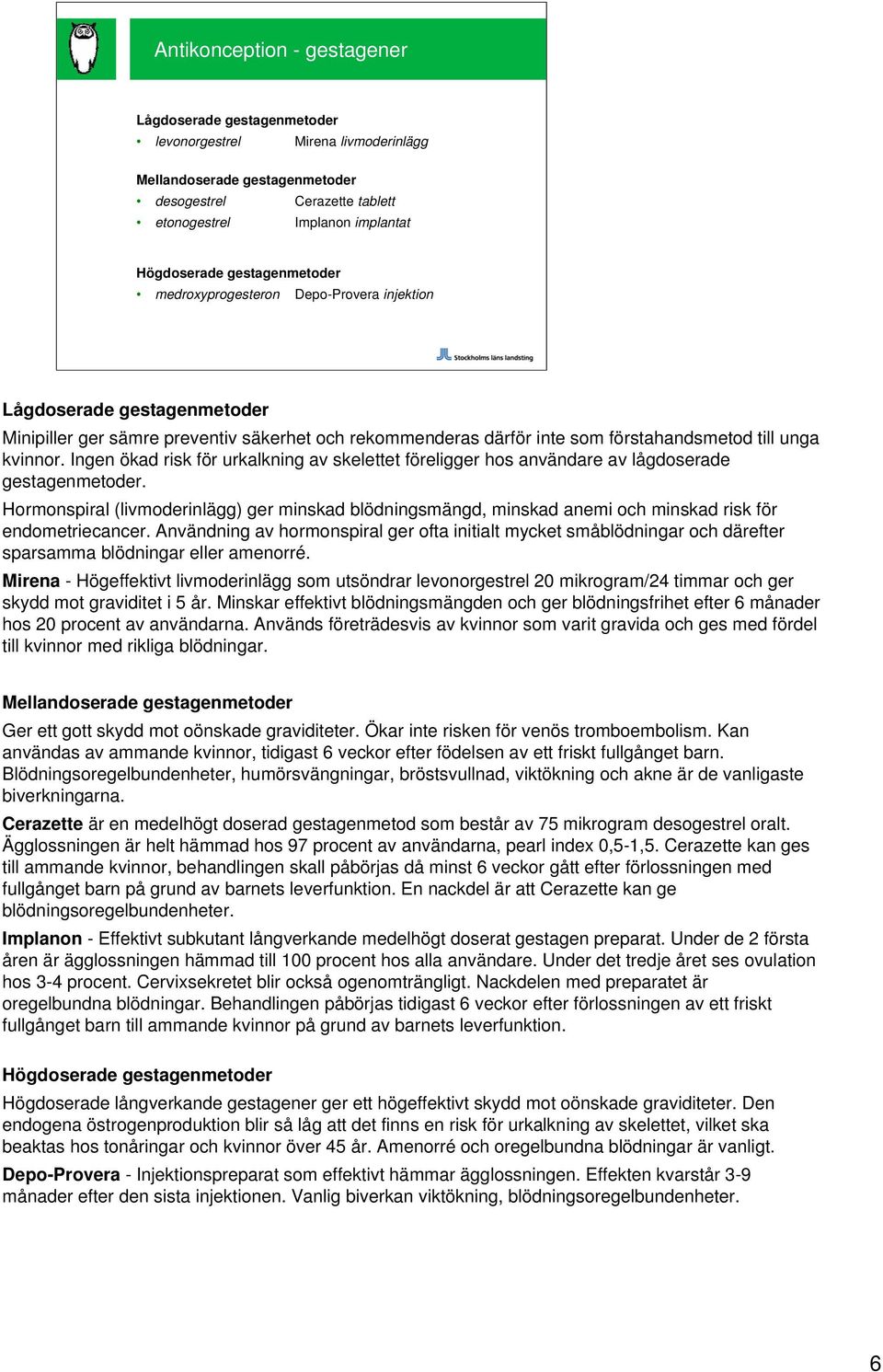 Ingen ökad risk för urkalkning av skelettet föreligger hos användare av lågdoserade gestagenmetoder.