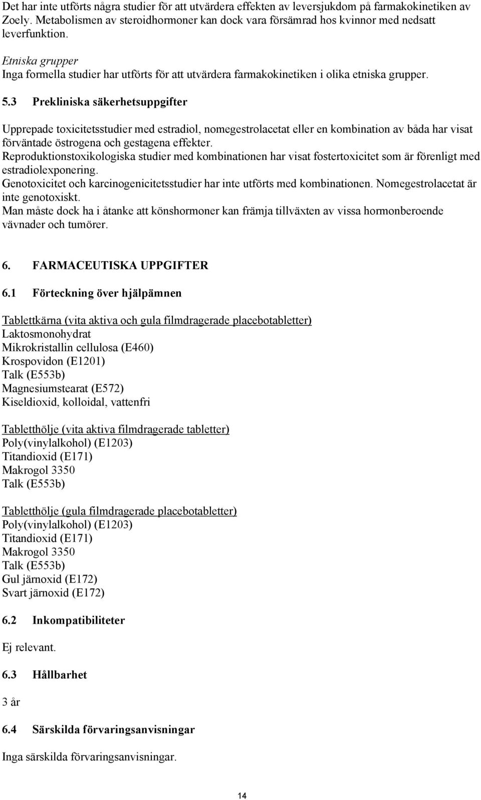 Etniska grupper Inga formella studier har utförts för att utvärdera farmakokinetiken i olika etniska grupper. 5.