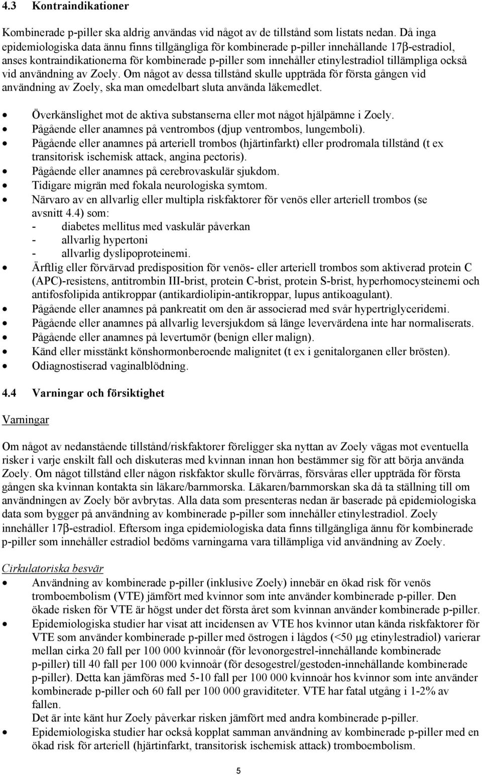 tillämpliga också vid användning av Zoely. Om något av dessa tillstånd skulle uppträda för första gången vid användning av Zoely, ska man omedelbart sluta använda läkemedlet.