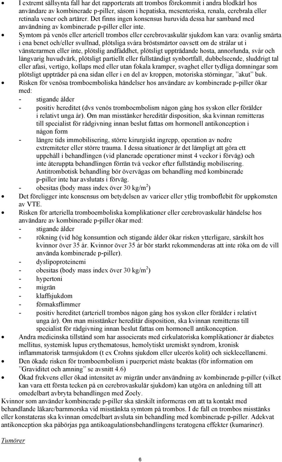 Symtom på venös eller arteriell trombos eller cerebrovaskulär sjukdom kan vara: ovanlig smärta i ena benet och/eller svullnad, plötsliga svåra bröstsmärtor oavsett om de strålar ut i vänsterarmen