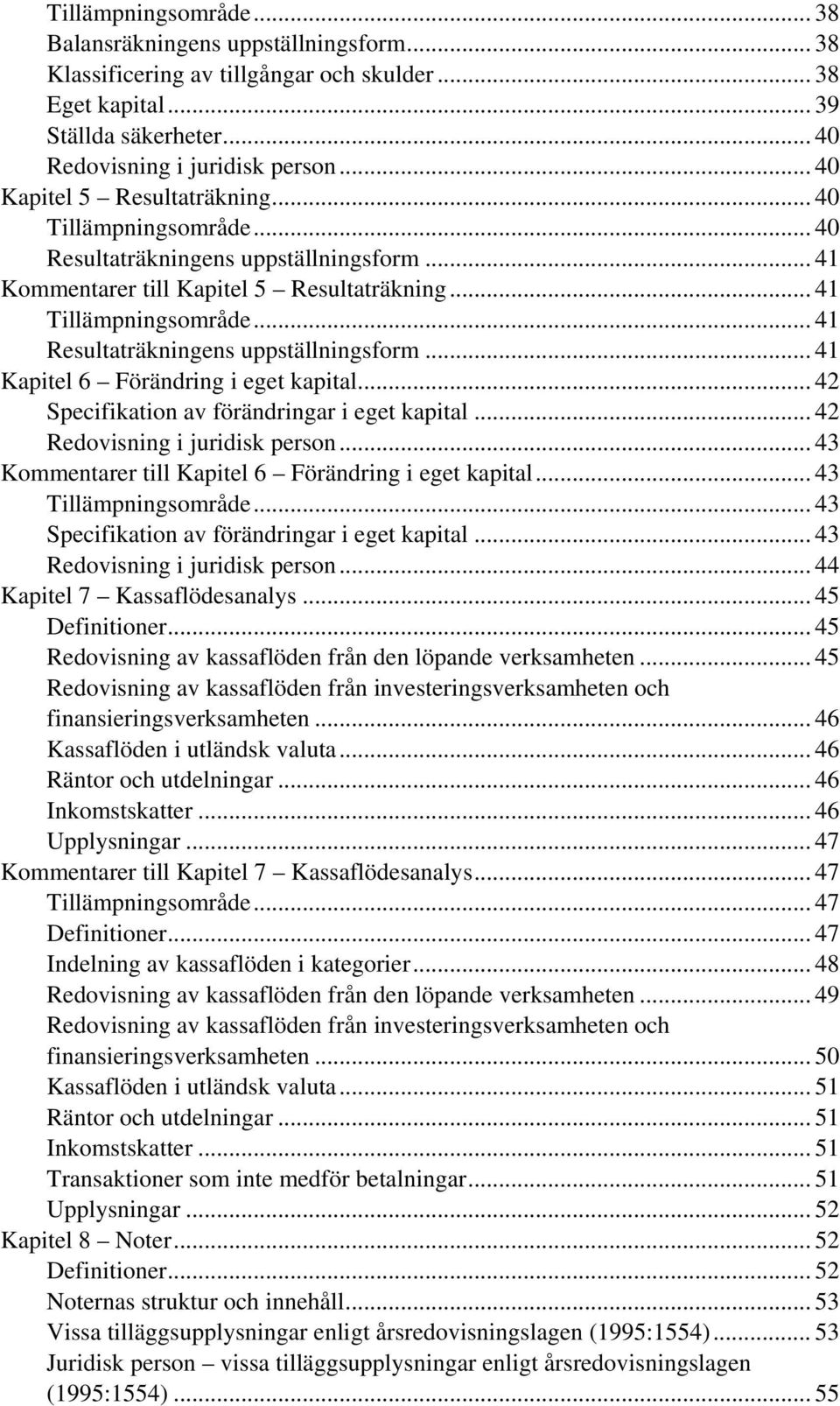 .. 41 Resultaträkningens uppställningsform... 41 Kapitel 6 Förändring i eget kapital... 42 Specifikation av förändringar i eget kapital... 42 Redovisning i juridisk person.