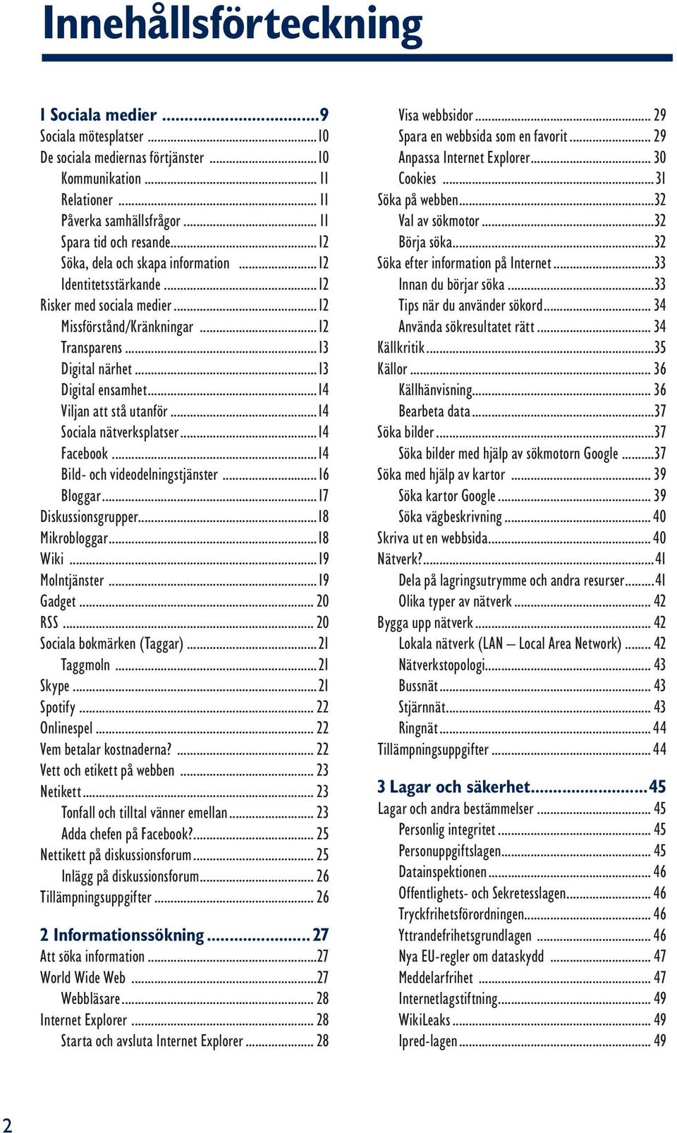 ..14 Viljan att stå utanför...14 Sociala nätverksplatser...14 Facebook...14 Bild- och videodelningstjänster...16 Bloggar...17 Diskussionsgrupper...18 Mikrobloggar...18 Wiki...19 Molntjänster.