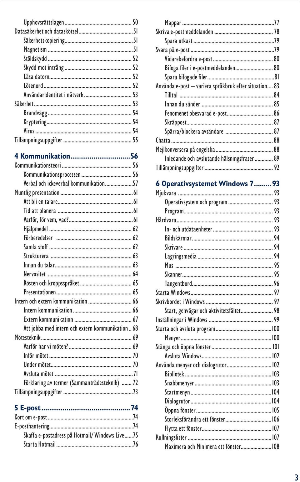 .. 56 Verbal och ickeverbal kommunikation...57 Muntlig presentation...61 Att bli en talare...61 Tid att planera...61 Varför, för vem, vad?...61 Hjälpmedel... 62 Förberedelser... 62 Samla stoff.