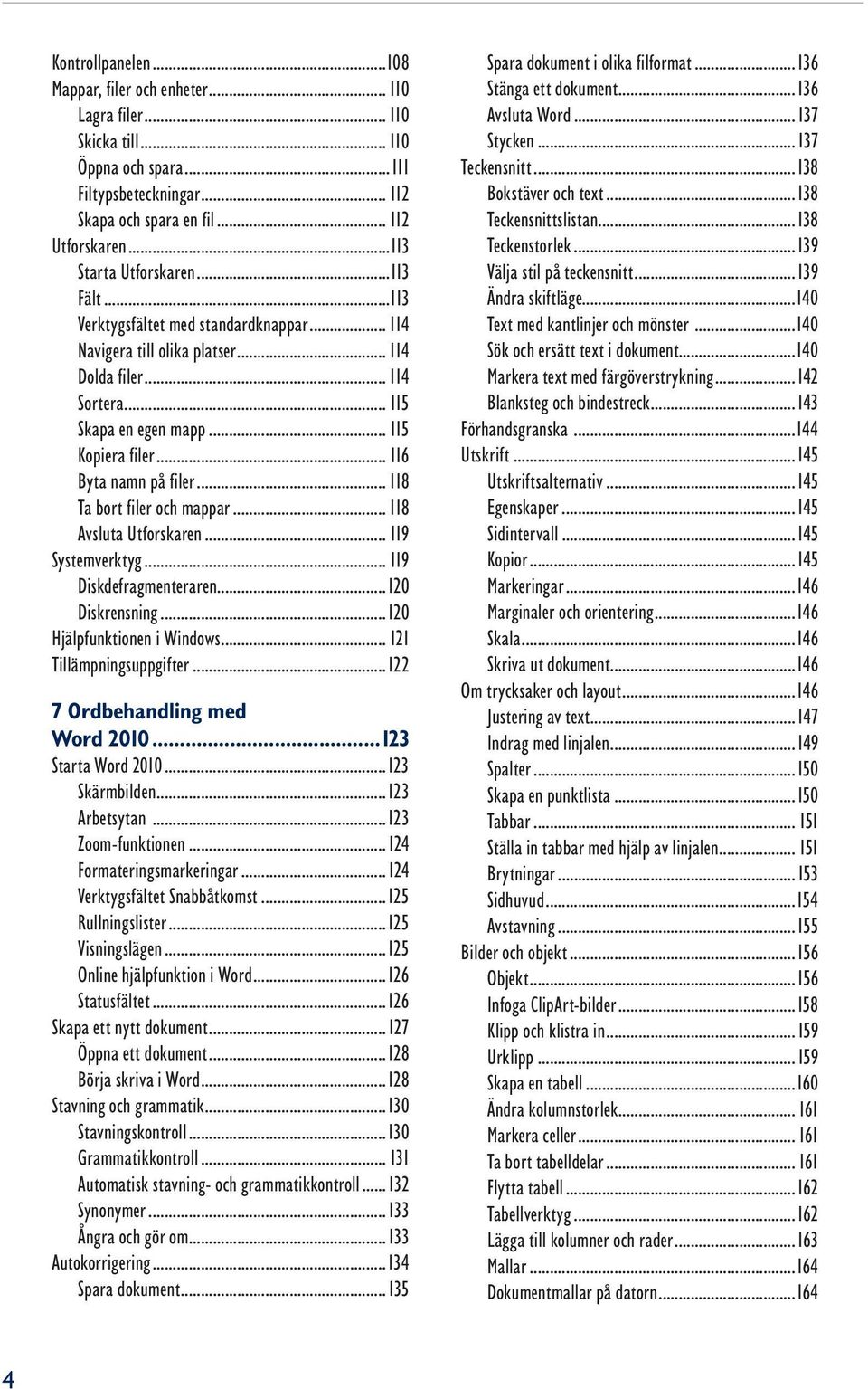 .. 116 Byta namn på filer... 118 Ta bort filer och mappar... 118 Avsluta Utforskaren... 119 Systemverktyg... 119 Diskdefragmenteraren...120 Diskrensning...120 Hjälpfunktionen i Windows.