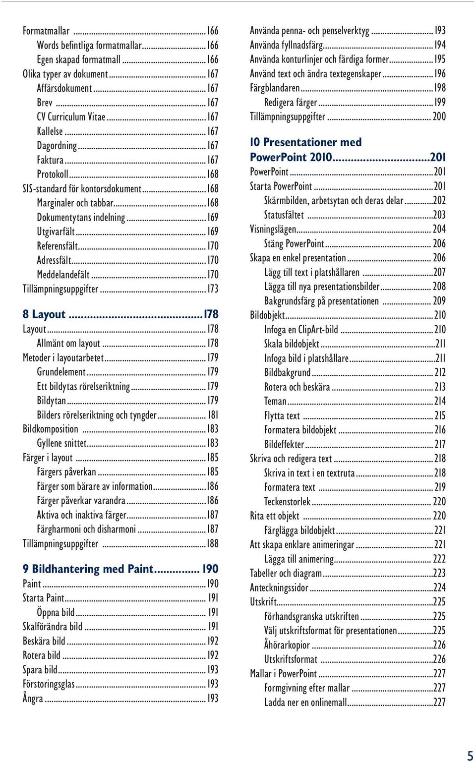 ..170 Tillämpningsuppgifter...173 8 Layout...178 Layout...178 Allmänt om layout...178 Metoder i layoutarbetet...179 Grundelement...179 Ett bildytas rörelseriktning...179 Bildytan.