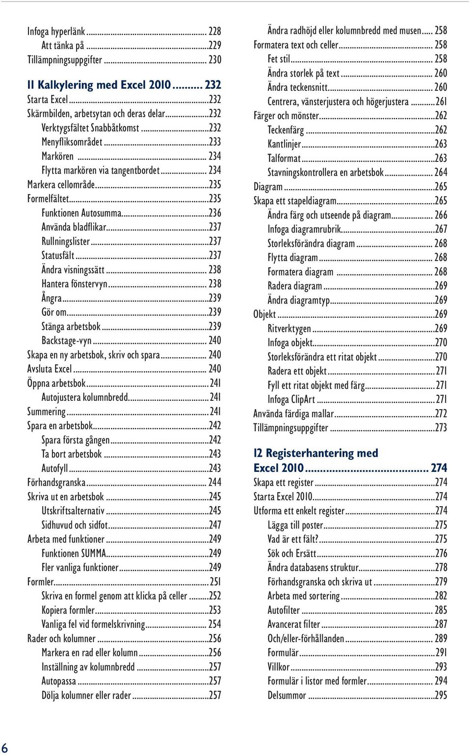 ..237 Statusfält...237 Ändra visningssätt... 238 Hantera fönstervyn... 238 Ångra...239 Gör om...239 Stänga arbetsbok...239 Backstage-vyn... 240 Skapa en ny arbetsbok, skriv och spara.