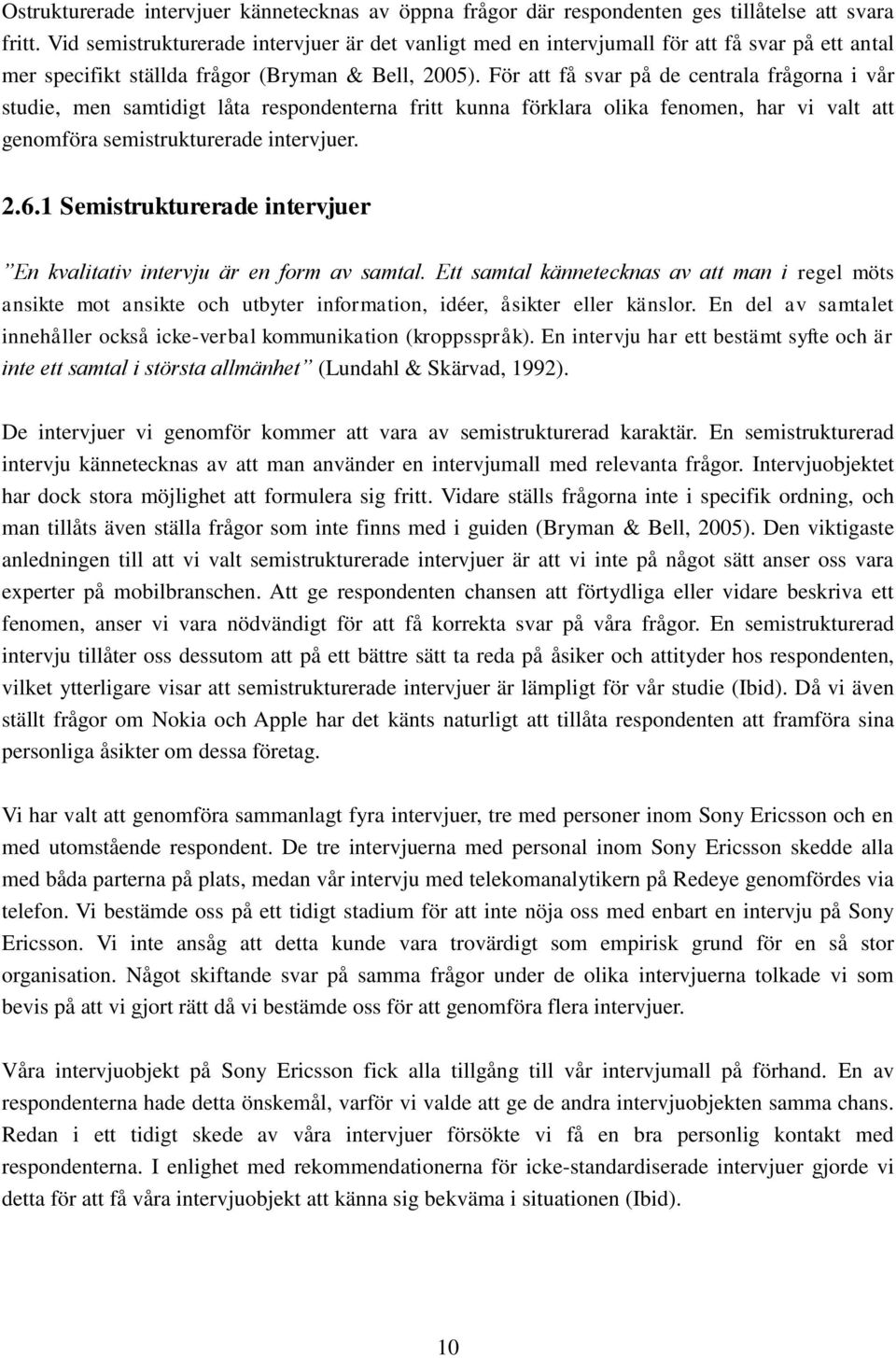 För att få svar på de centrala frågorna i vår studie, men samtidigt låta respondenterna fritt kunna förklara olika fenomen, har vi valt att genomföra semistrukturerade intervjuer. 2.6.