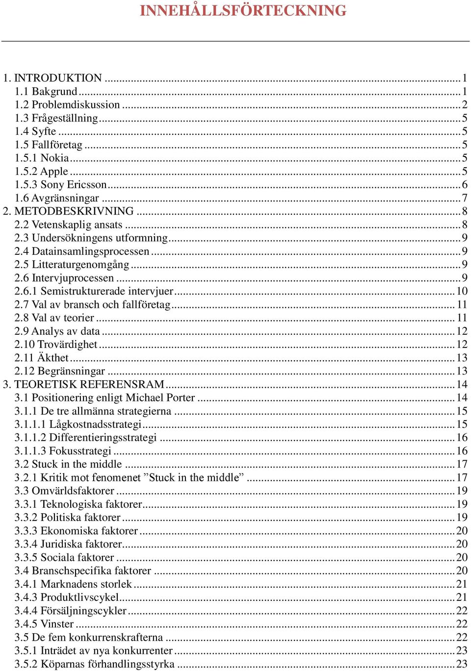 .. 9 2.6.1 Semistrukturerade intervjuer... 10 2.7 Val av bransch och fallföretag... 11 2.8 Val av teorier... 11 2.9 Analys av data... 12 2.10 Trovärdighet... 12 2.11 Äkthet... 13 2.12 Begränsningar.