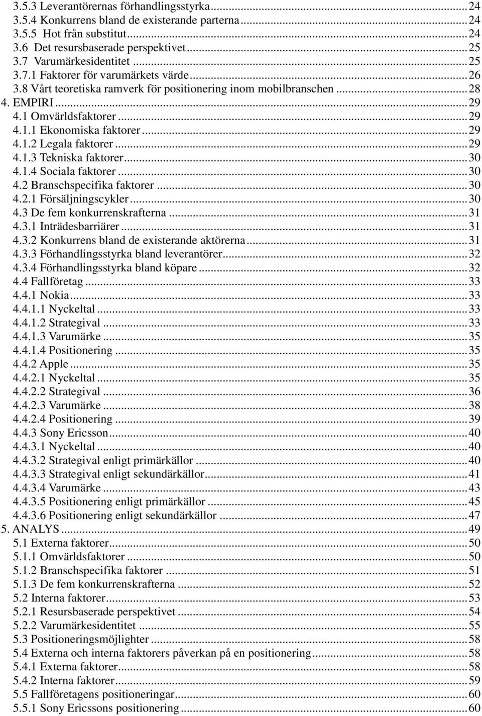 .. 29 4.1.3 Tekniska faktorer... 30 4.1.4 Sociala faktorer... 30 4.2 Branschspecifika faktorer... 30 4.2.1 Försäljningscykler... 30 4.3 De fem konkurrenskrafterna... 31 4.3.1 Inträdesbarriärer... 31 4.3.2 Konkurrens bland de existerande aktörerna.