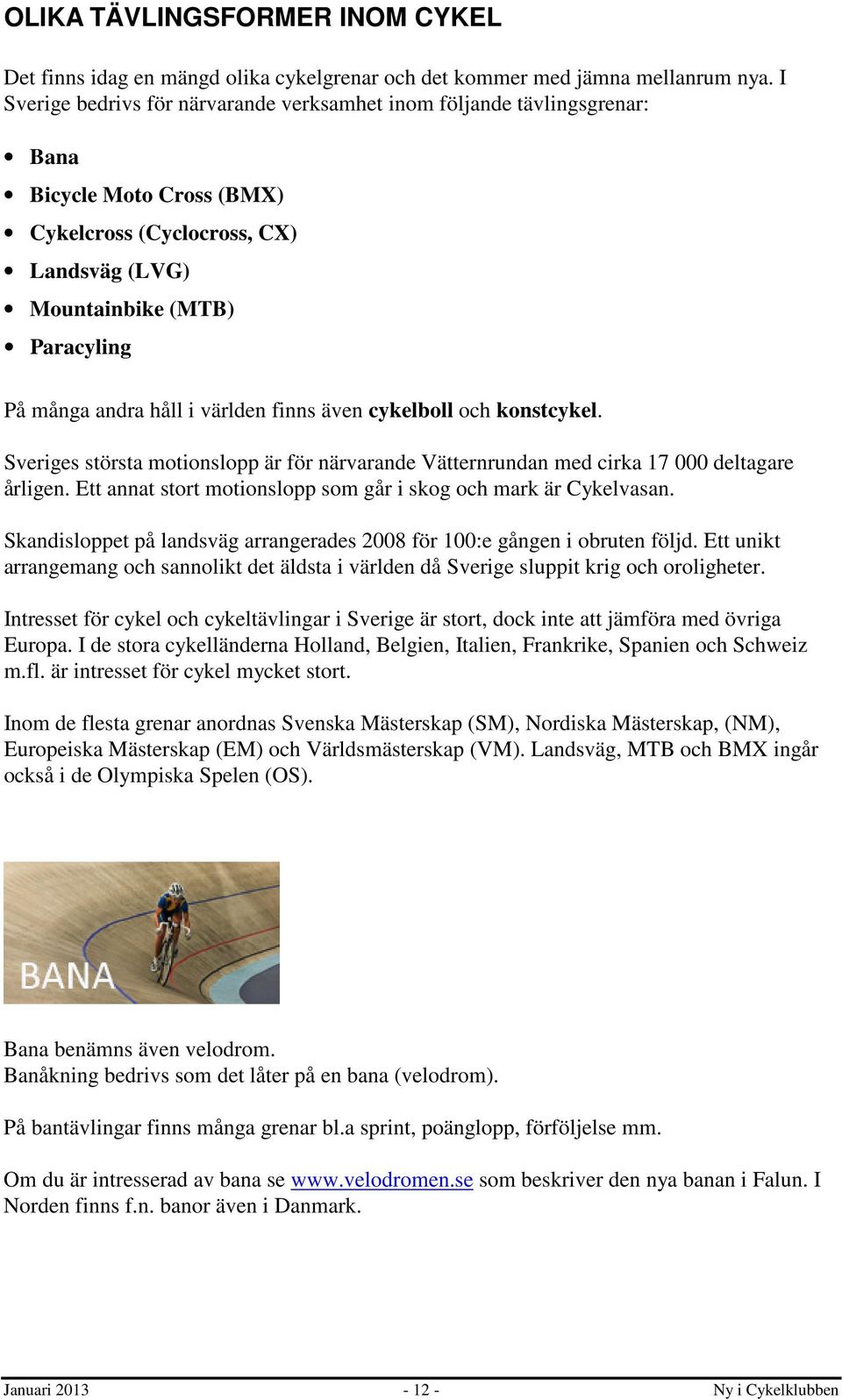 världen finns även cykelboll och konstcykel. Sveriges största motionslopp är för närvarande Vätternrundan med cirka 17 000 deltagare årligen.