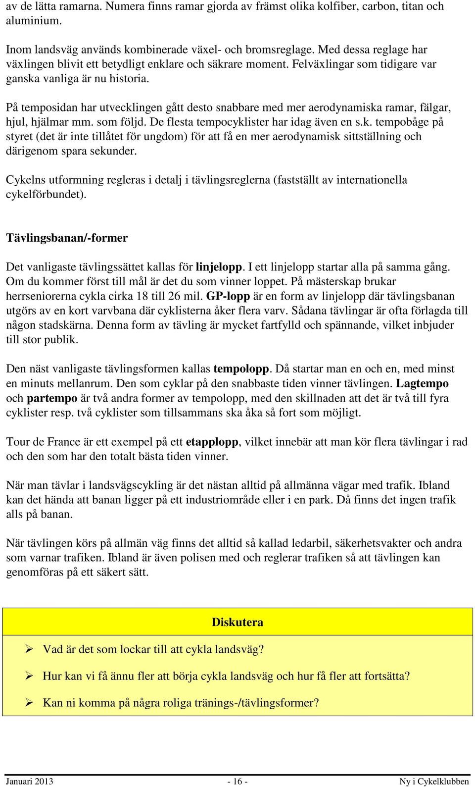 På temposidan har utvecklingen gått desto snabbare med mer aerodynamiska ramar, fälgar, hjul, hjälmar mm. som följd. De flesta tempocyklister har idag även en s.k. tempobåge på styret (det är inte tillåtet för ungdom) för att få en mer aerodynamisk sittställning och därigenom spara sekunder.