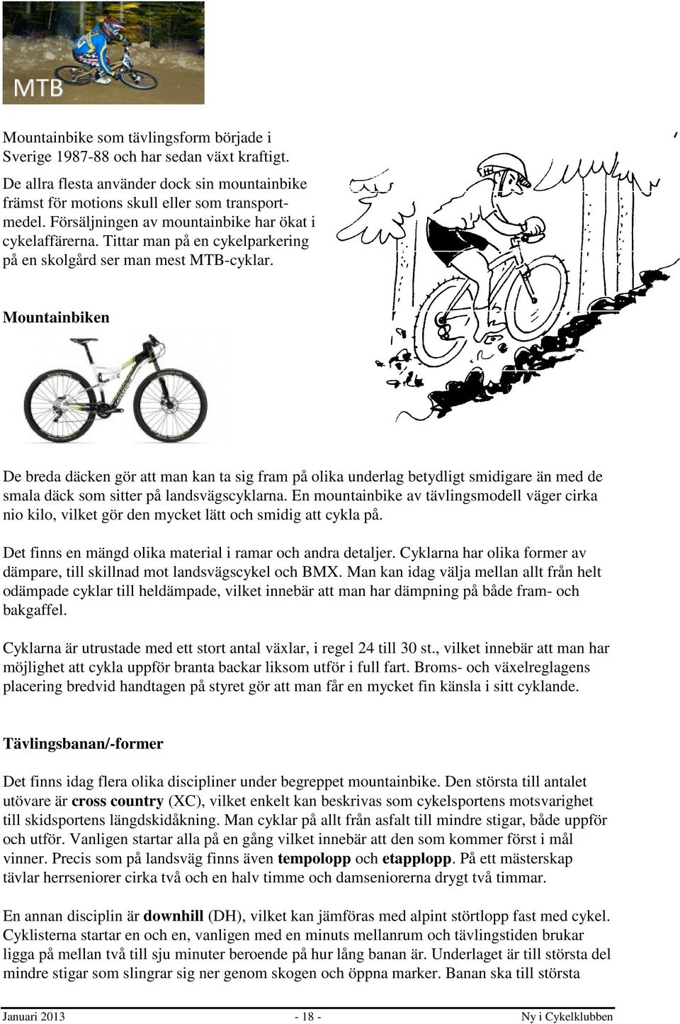 Mountainbiken De breda däcken gör att man kan ta sig fram på olika underlag betydligt smidigare än med de smala däck som sitter på landsvägscyklarna.