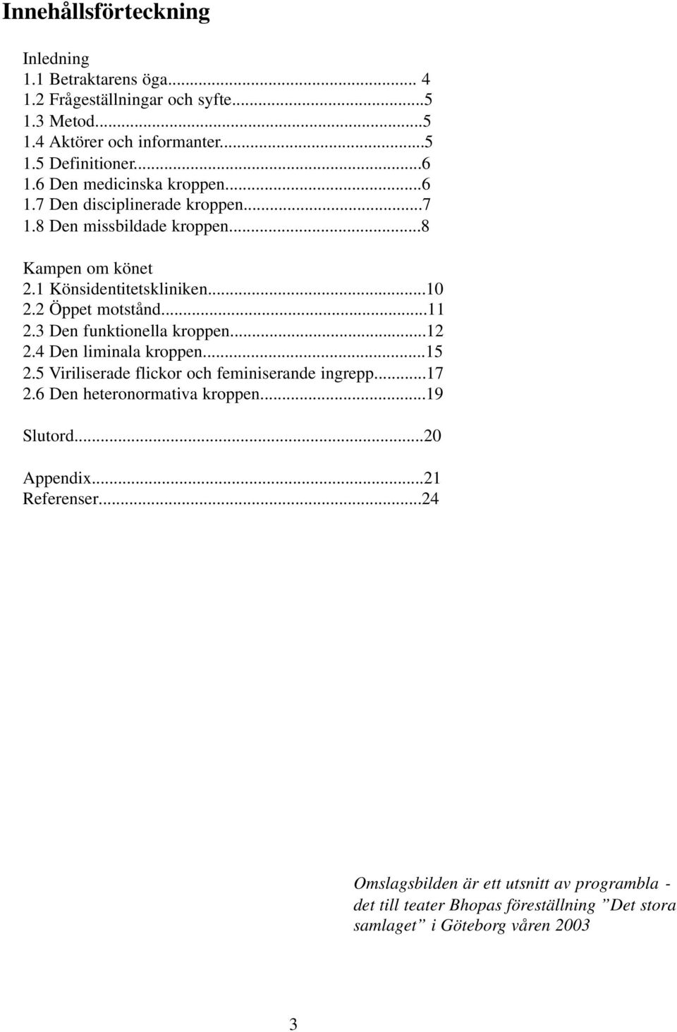 ..11 2.3 Den funktionella kroppen...12 2.4 Den liminala kroppen...15 2.5 Viriliserade flickor och feminiserande ingrepp...17 2.6 Den heteronormativa kroppen.