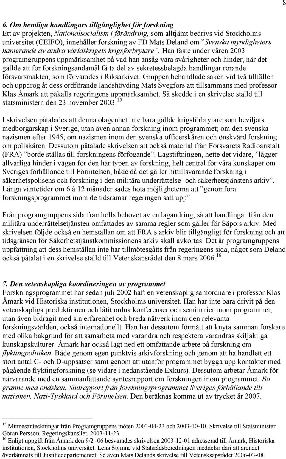 Han fäste under våren 2003 programgruppens uppmärksamhet på vad han ansåg vara svårigheter och hinder, när det gällde att för forskningsändamål få ta del av sekretessbelagda handlingar rörande