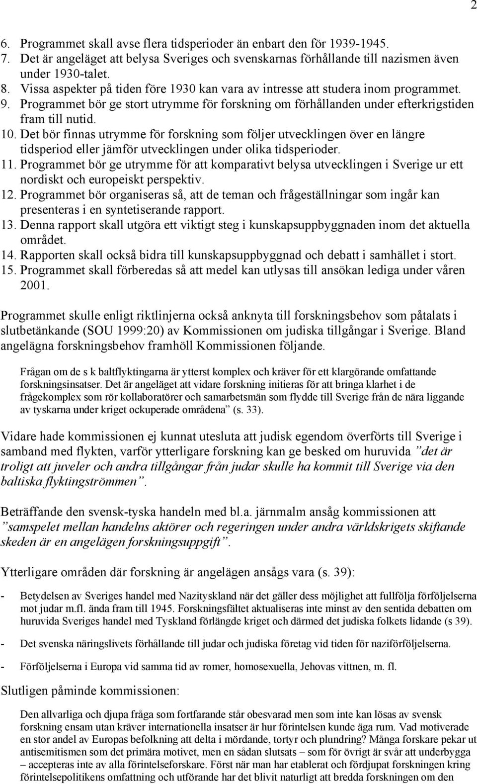 Det bör finnas utrymme för forskning som följer utvecklingen över en längre tidsperiod eller jämför utvecklingen under olika tidsperioder. 11.