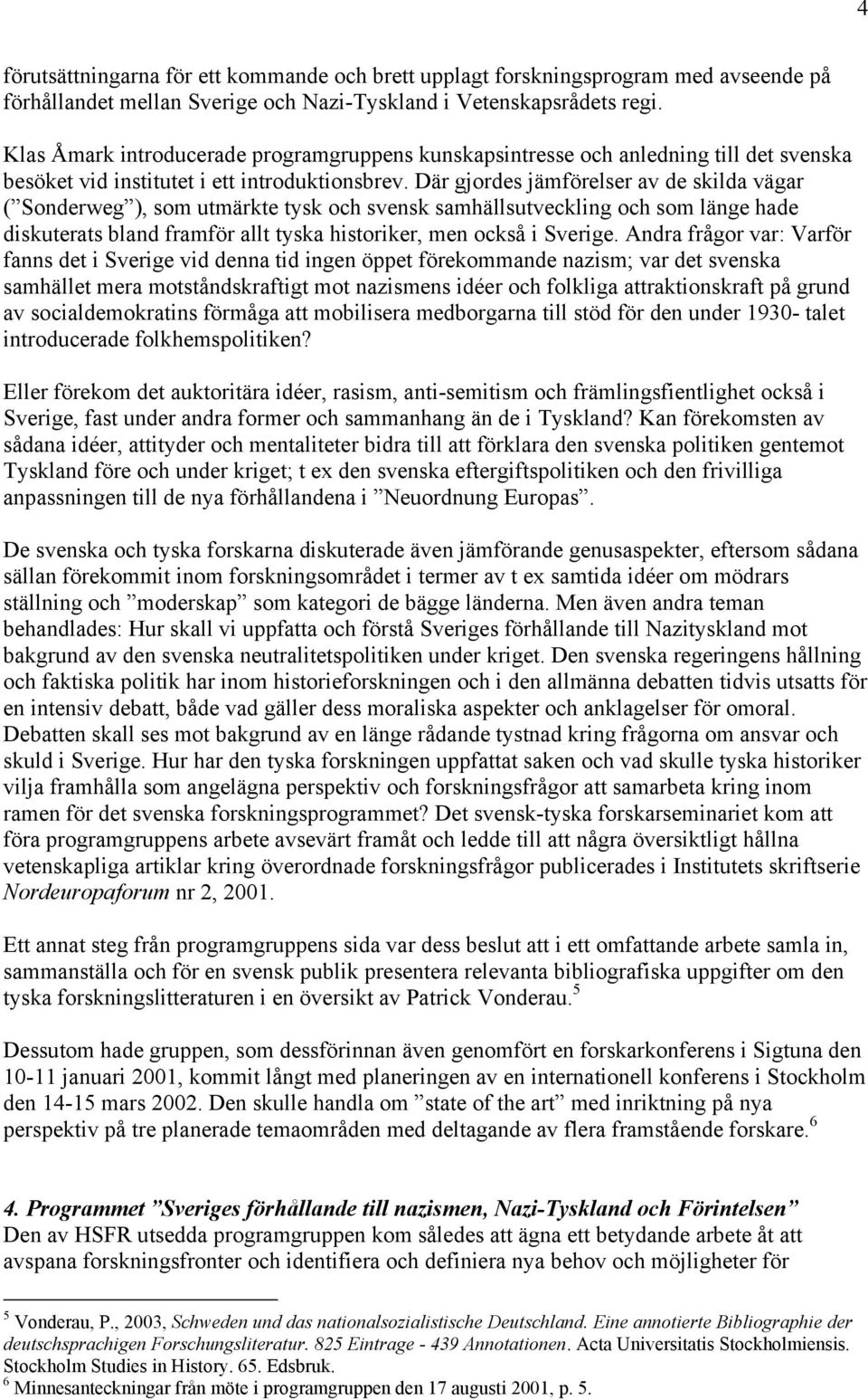 Där gjordes jämförelser av de skilda vägar ( Sonderweg ), som utmärkte tysk och svensk samhällsutveckling och som länge hade diskuterats bland framför allt tyska historiker, men också i Sverige.