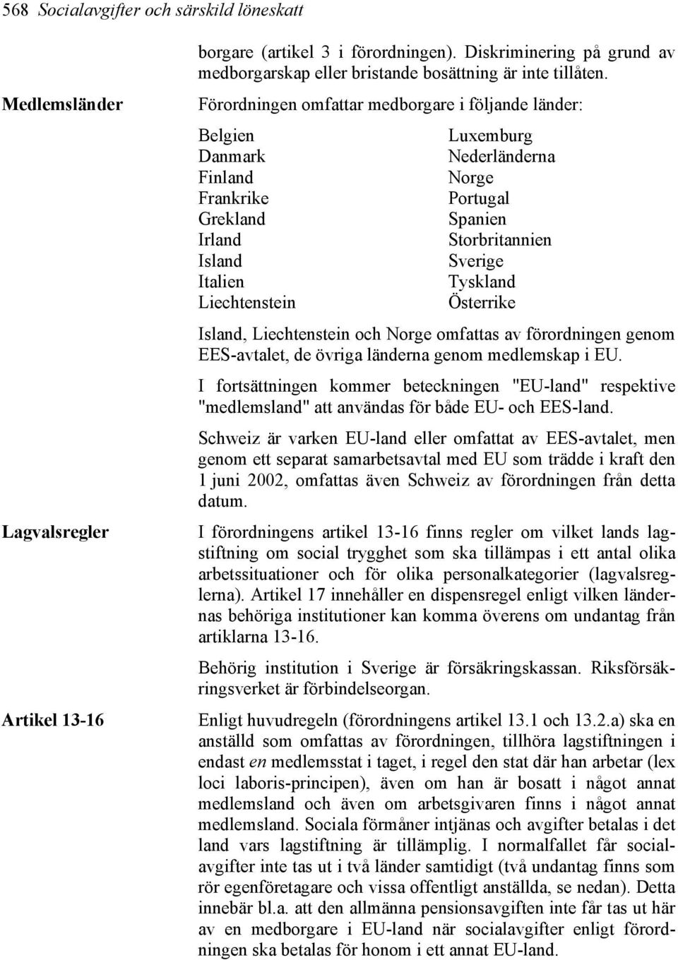 Förordningen omfattar medborgare i följande länder: Belgien Luxemburg Danmark Nederländerna Finland Norge Frankrike Portugal Grekland Spanien Irland Storbritannien Island Sverige Italien Tyskland