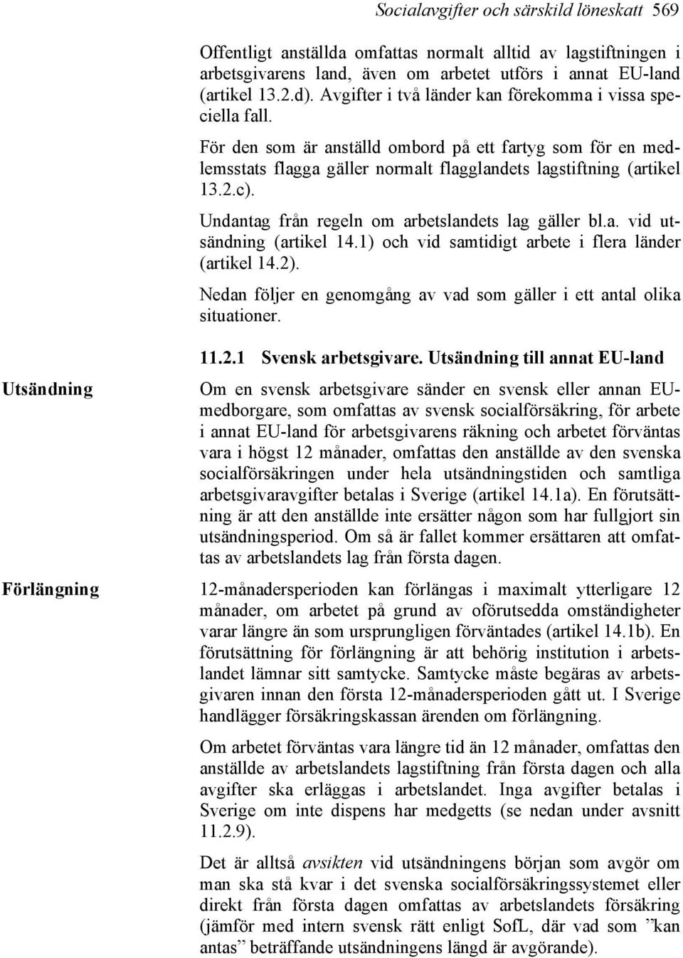 Undantag från regeln om arbetslandets lag gäller bl.a. vid utsändning (artikel 14.1) och vid samtidigt arbete i flera länder (artikel 14.2).