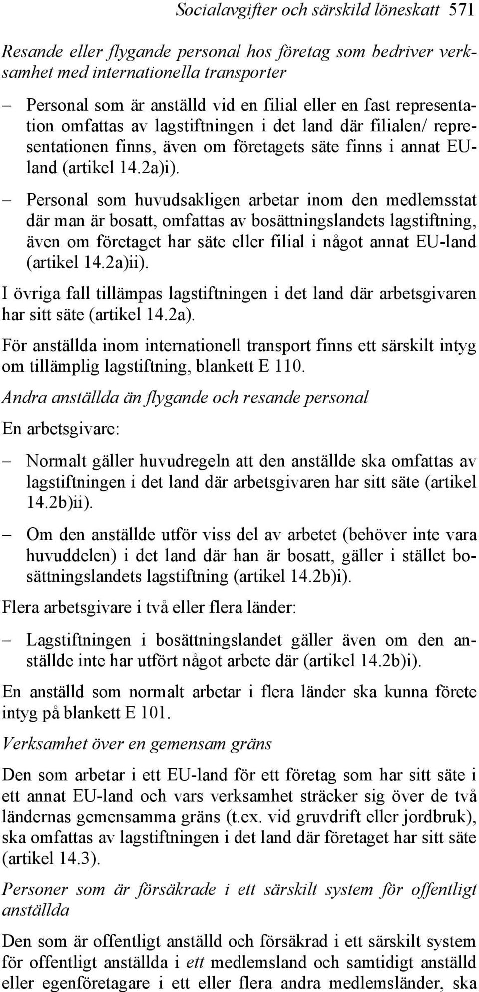 Personal som huvudsakligen arbetar inom den medlemsstat där man är bosatt, omfattas av bosättningslandets lagstiftning, även om företaget har säte eller filial i något annat EU-land (artikel 14.