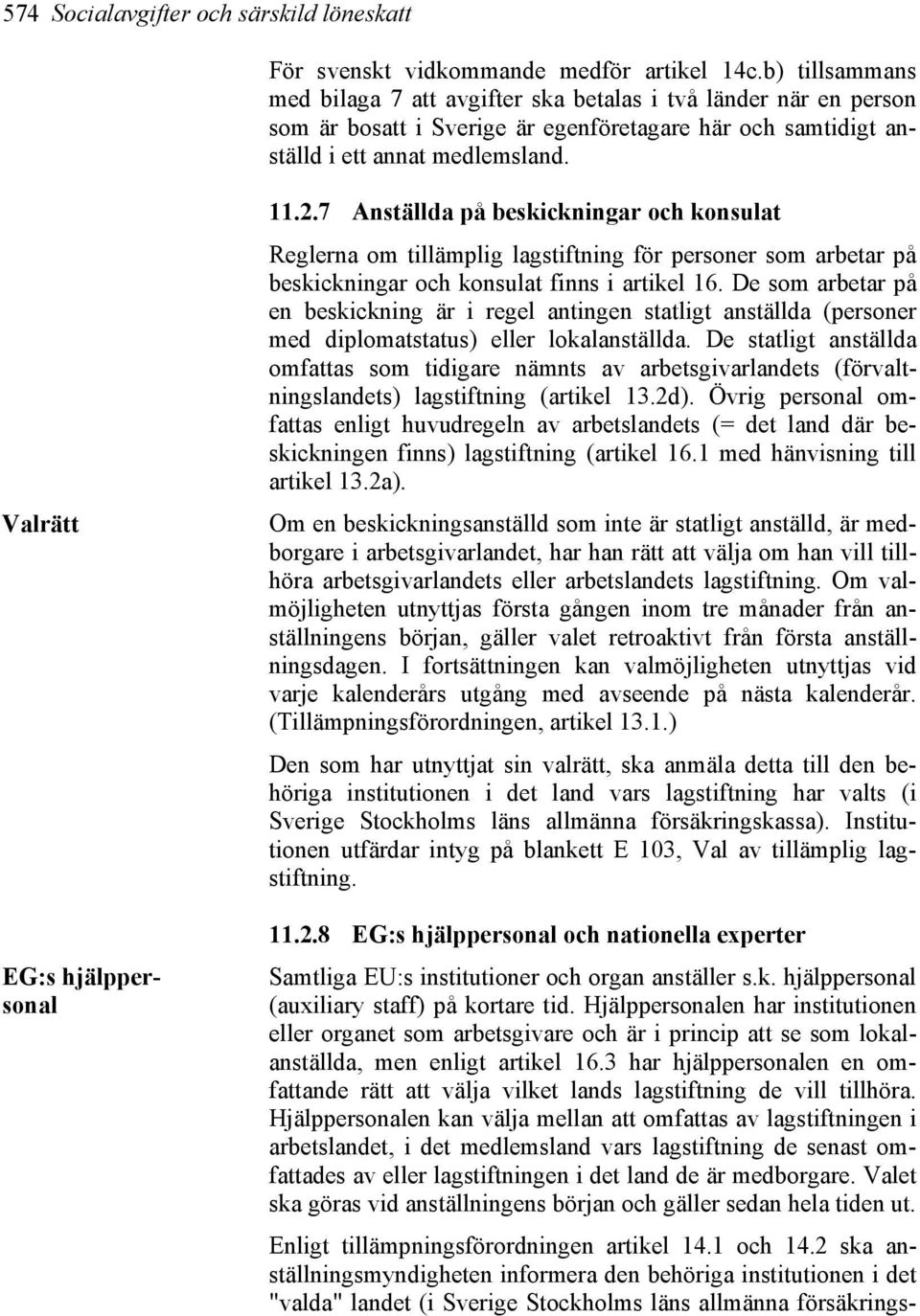 Valrätt EG:s hjälppersonal 11.2.7 Anställda på beskickningar och konsulat Reglerna om tillämplig lagstiftning för personer som arbetar på beskickningar och konsulat finns i artikel 16.