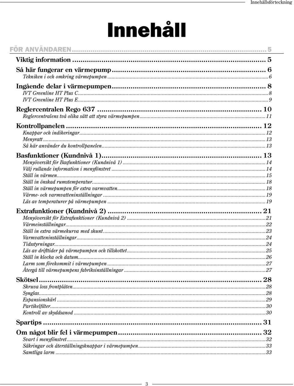 ..12 Menyratt...13 Så här använder du kontrollpanelen...13 Basfunktioner (Kundnivå 1)... 13 Menyöversikt för Basfunktioner (Kundnivå 1)...14 Välj rullande information i menyfönstret.