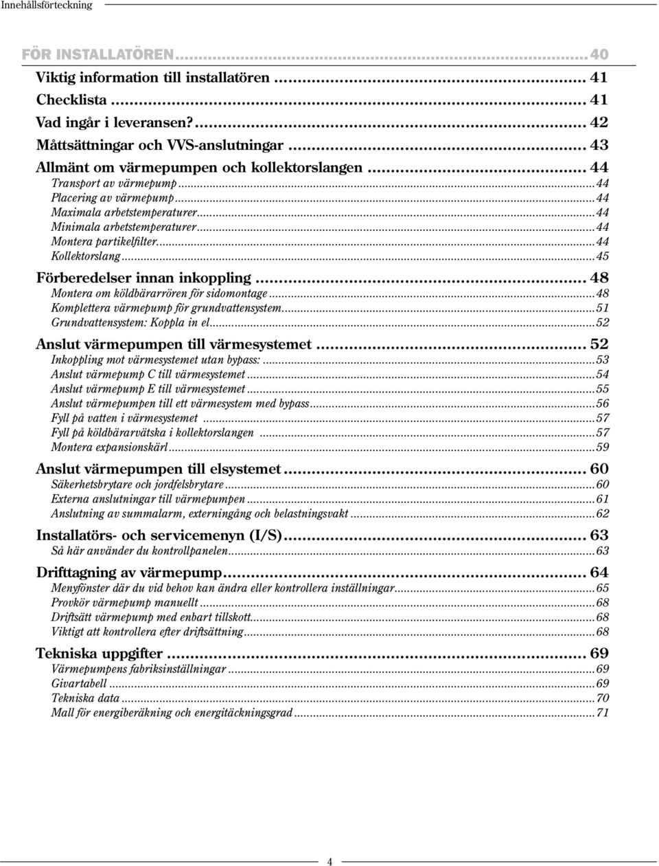 ..44 Kollektorslang...45 Förberedelser innan inkoppling... 48 Montera om köldbärarrören för sidomontage...48 Komplettera värmepump för grundvattensystem...51 Grundvattensystem: Koppla in el.