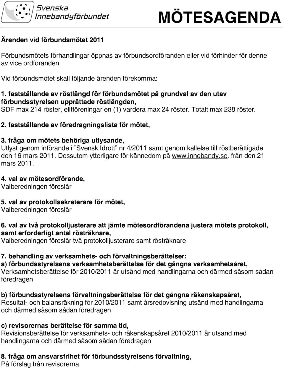 fastställande av röstlängd för förbundsmötet på grundval av den utav förbundsstyrelsen upprättade röstlängden, SDF max 214 röster, elitföreningar en (1) vardera max 24 röster. Totalt max 238 röster.