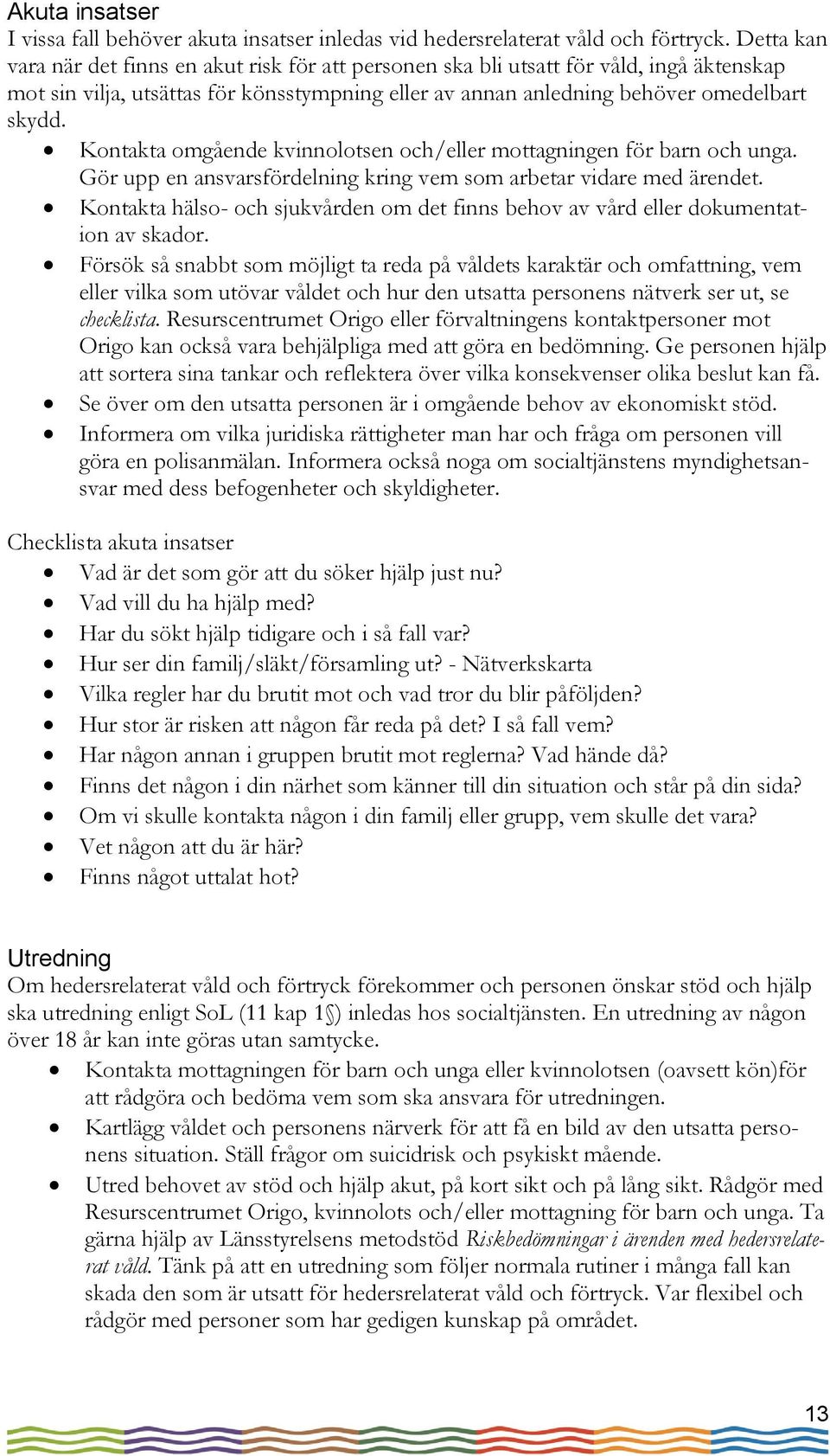 Kontakta omgående kvinnolotsen och/eller mottagningen för barn och unga. Gör upp en ansvarsfördelning kring vem som arbetar vidare med ärendet.