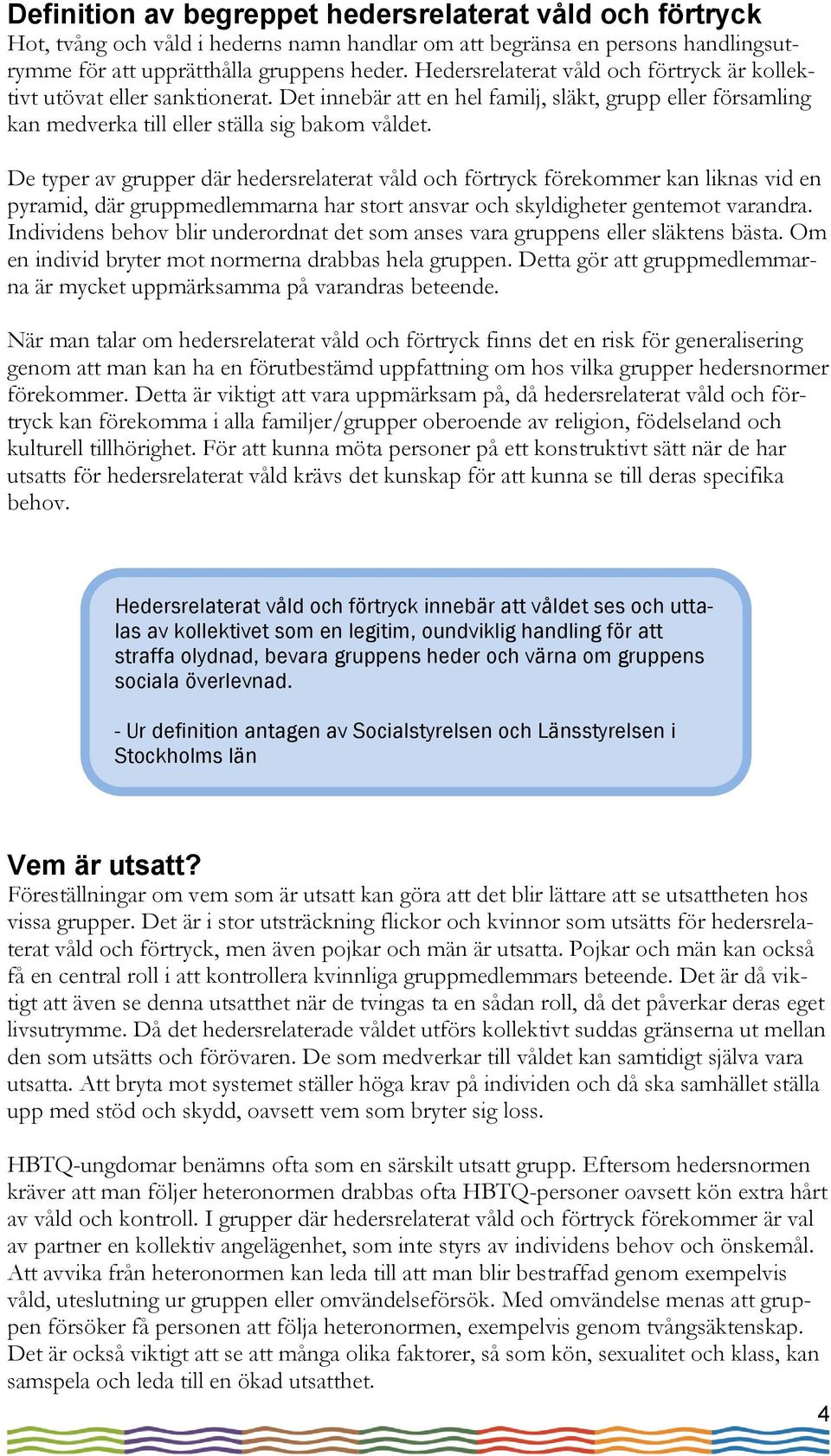 De typer av grupper där hedersrelaterat våld och förtryck förekommer kan liknas vid en pyramid, där gruppmedlemmarna har stort ansvar och skyldigheter gentemot varandra.