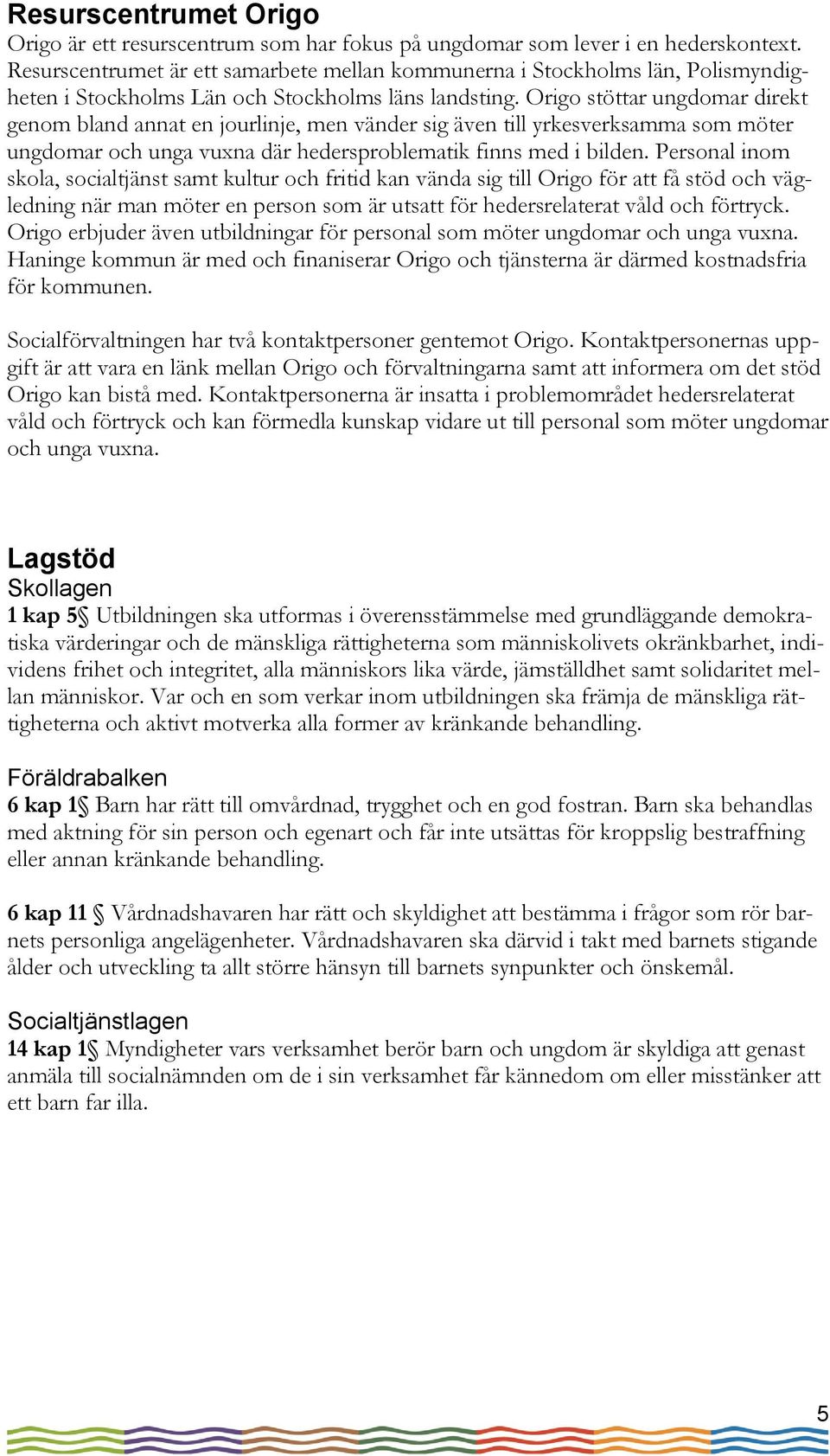 Origo stöttar ungdomar direkt genom bland annat en jourlinje, men vänder sig även till yrkesverksamma som möter ungdomar och unga vuxna där hedersproblematik finns med i bilden.