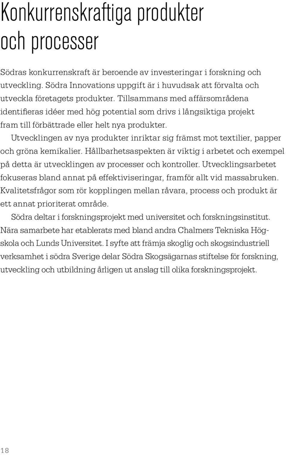 Tillsammans med affärsområdena identifieras idéer med hög potential som drivs i långsiktiga projekt fram till förbättrade eller helt nya produkter.