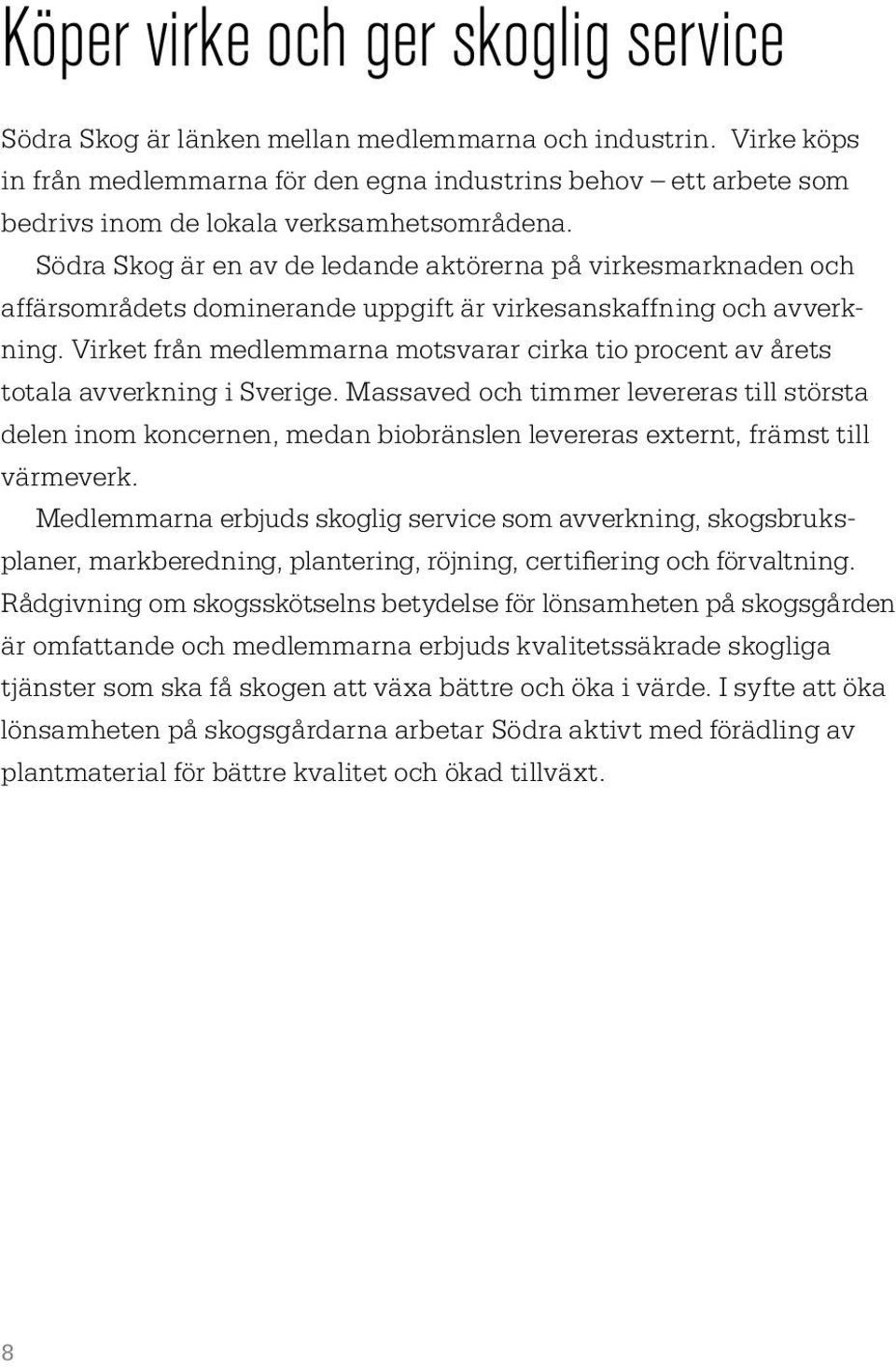 Södra Skog är en av de ledande aktörerna på virkesmarknaden och affärsområdets dominerande uppgift är virkesanskaffning och avverkning.