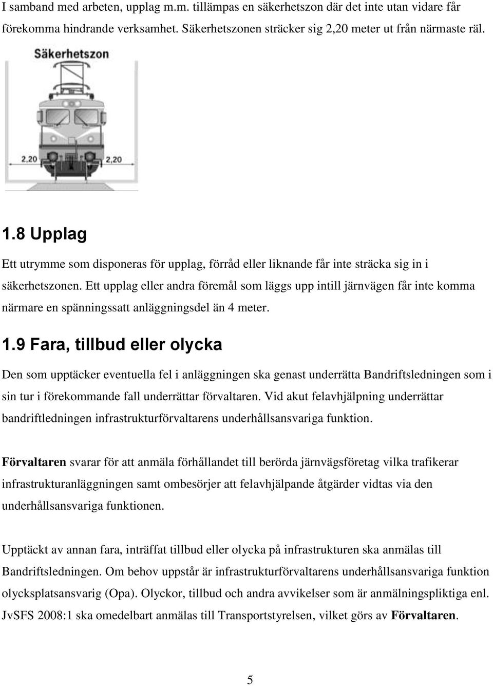 Ett upplag eller andra föremål som läggs upp intill järnvägen får inte komma närmare en spänningssatt anläggningsdel än 4 meter. 1.