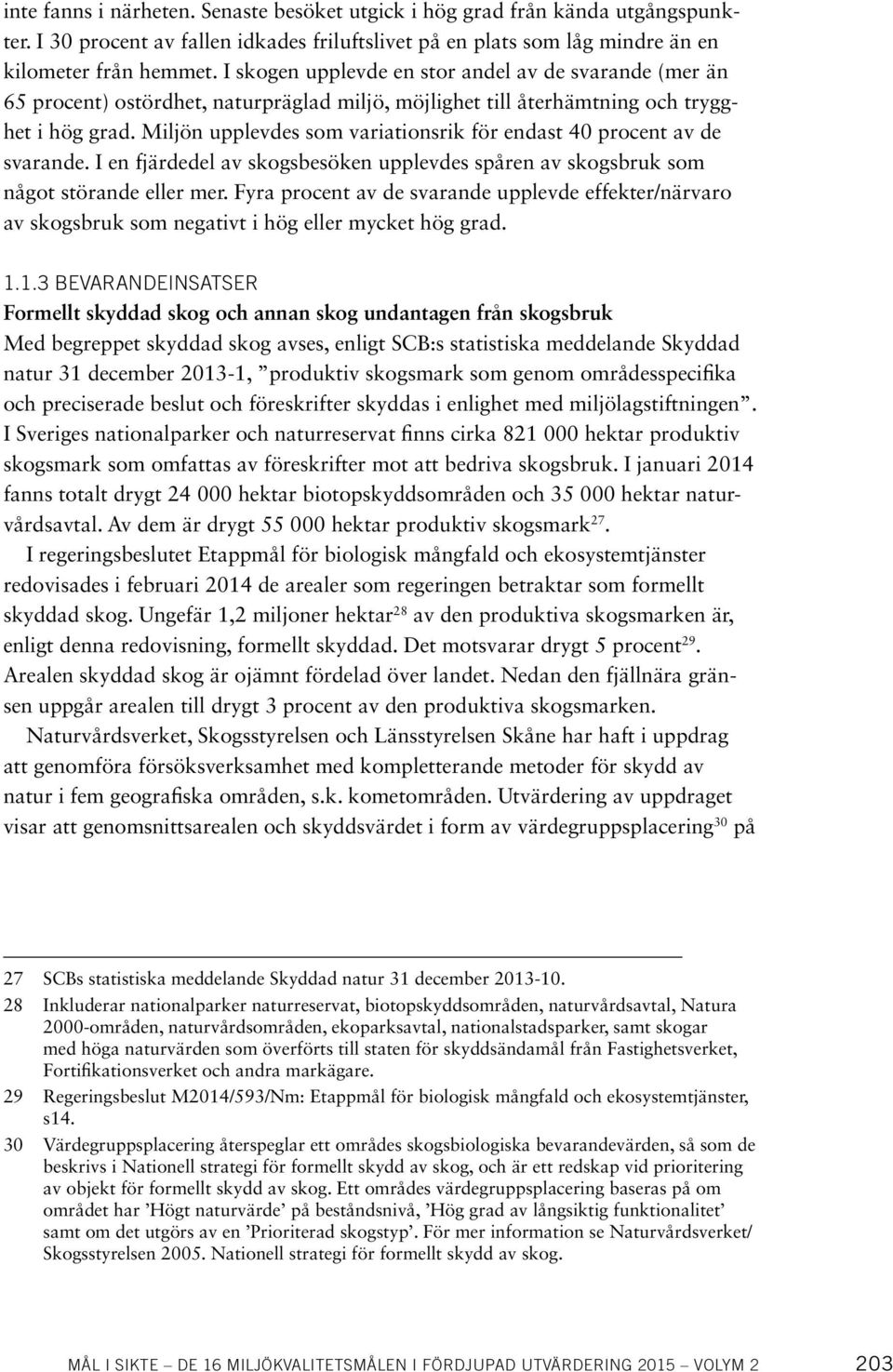 Miljön upplevdes som variationsrik för endast 40 procent av de svarande. I en fjärdedel av skogsbesöken upplevdes spåren av skogsbruk som något störande eller mer.