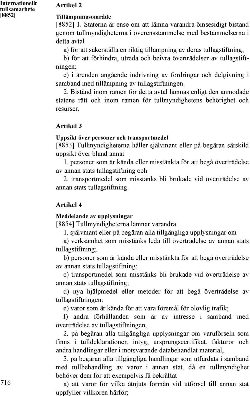 tullagstiftning; b) för att förhindra, utreda och beivra överträdelser av tullagstiftningen; c) i ärenden angående indrivning av fordringar och delgivning i samband med tillämpning av