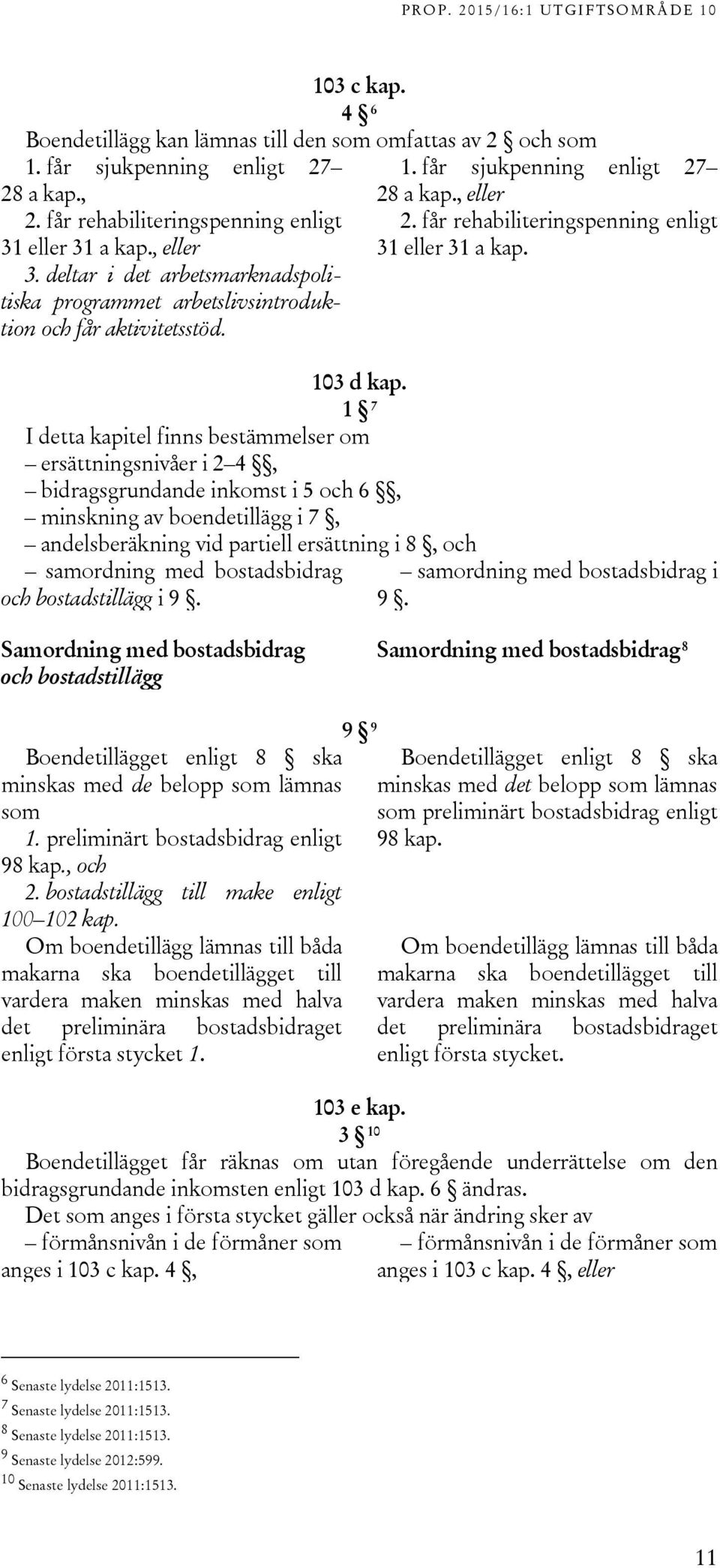 1 7 I detta kapitel finns bestämmelser om ersättningsnivåer i 2 4, bidragsgrundande inkomst i 5 och 6, minskning av boendetillägg i 7, andelsberäkning vid partiell ersättning i 8, och samordning med