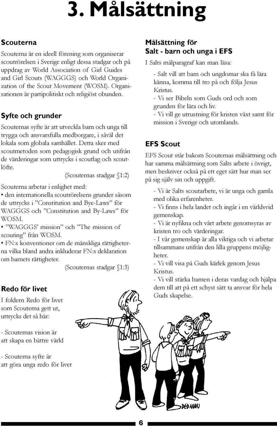 Syfte och grunder Scouternas syfte är att utveckla barn och unga till trygga och ansvarsfulla medborgare, i såväl det lokala som globala samhället.