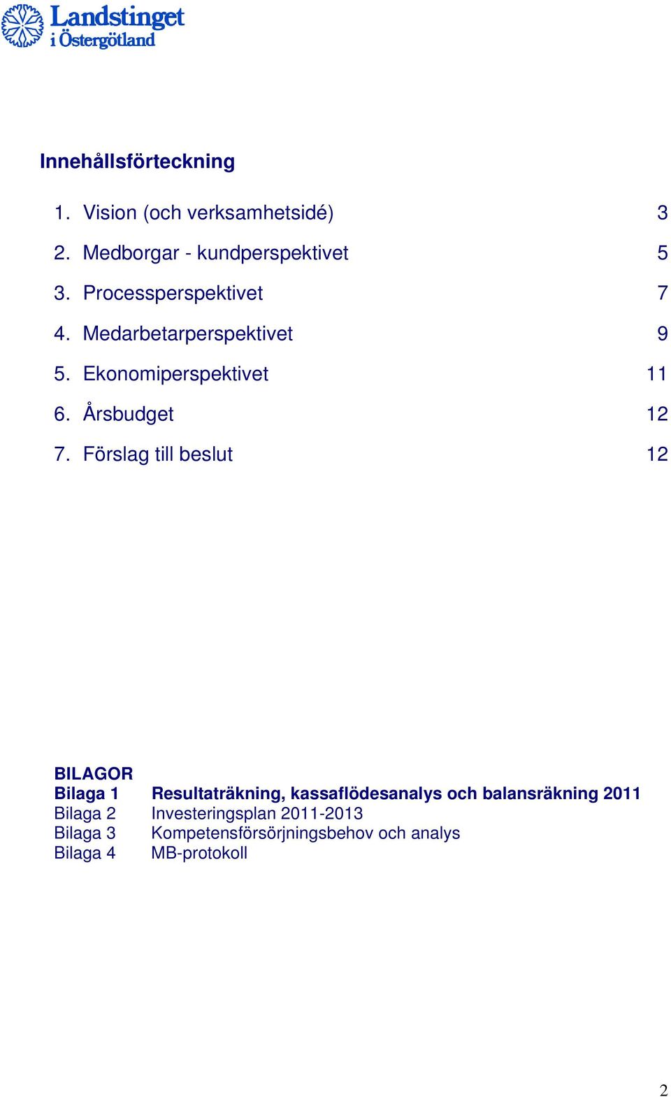 Förslag till beslut 12 BILAGOR Bilaga 1 Resultaträkning, kassaflödesanalys och balansräkning 2011