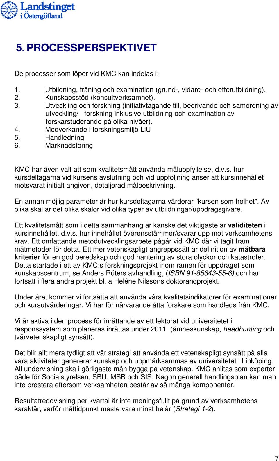 Medverkande i forskningsmiljö LiU 5. Handledning 6. Marknadsföring KMC har även valt att som kvalitetsmått använda måluppfyllelse, d.v.s. hur kursdeltagarna vid kursens avslutning och vid uppföljning anser att kursinnehållet motsvarat initialt angiven, detaljerad målbeskrivning.