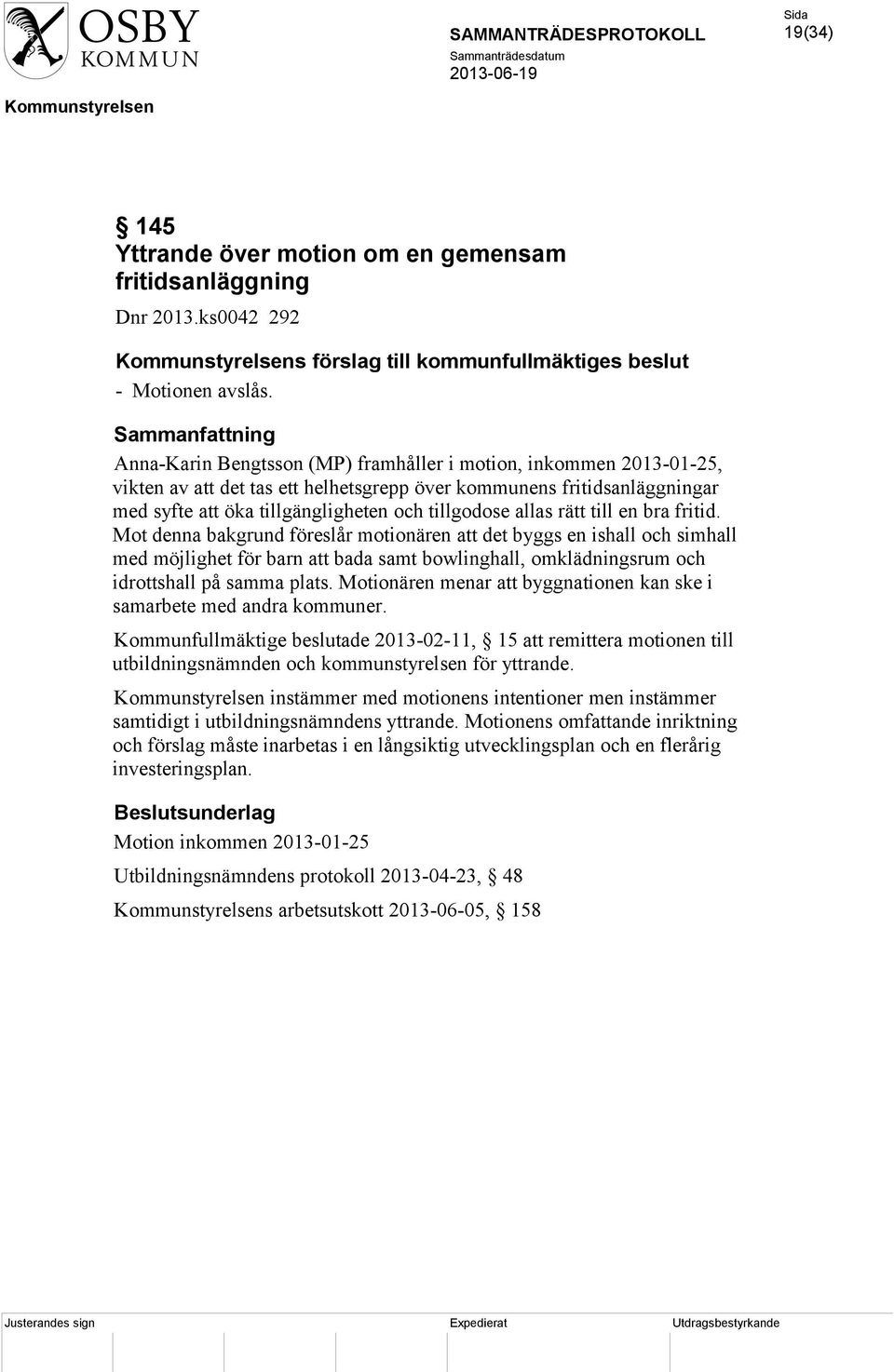 rätt till en bra fritid. Mot denna bakgrund föreslår motionären att det byggs en ishall och simhall med möjlighet för barn att bada samt bowlinghall, omklädningsrum och idrottshall på samma plats.