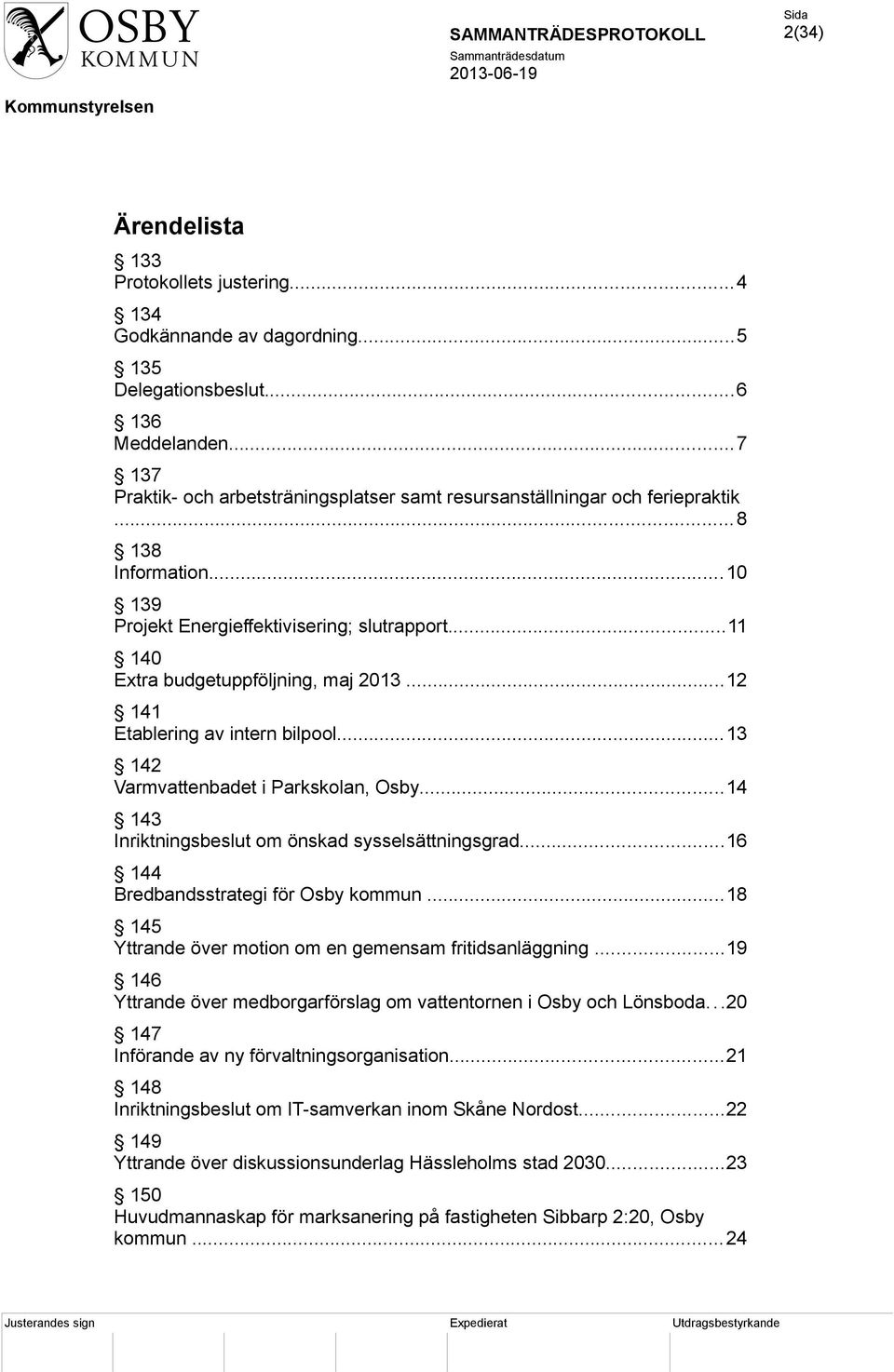 ..12 141 Etablering av intern bilpool...13 142 Varmvattenbadet i Parkskolan, Osby...14 143 Inriktningsbeslut om önskad sysselsättningsgrad...16 144 Bredbandsstrategi för Osby kommun.