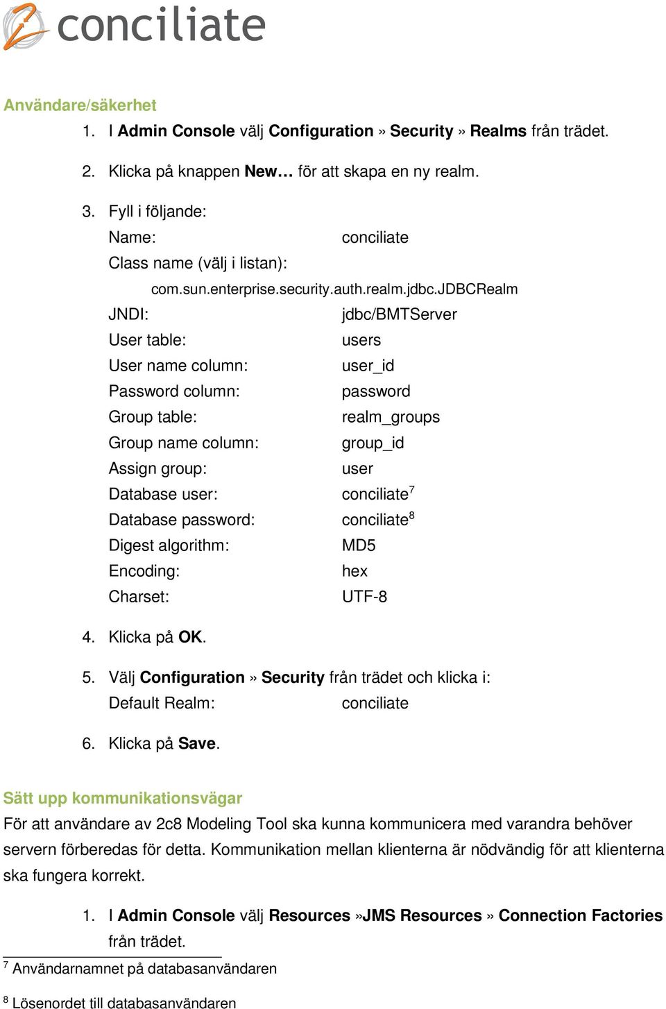 jdbcrealm JNDI: jdbc/bmtserver User table: users User name column: user_id Password column: password Group table: realm_groups Group name column: group_id Assign group: user Database user: conciliate