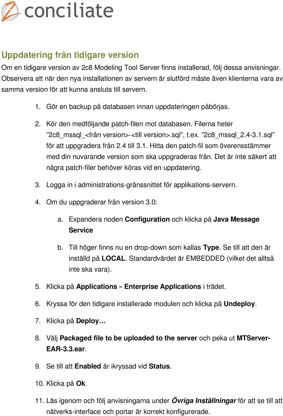 Gör en backup på databasen innan uppdateringen påbörjas. 2. Kör den medföljande patch-filen mot databasen. Filerna heter 2c8_mssql_<från version>-<till version>.sql, t.ex. 2c8_mssql_2.4-3.1.