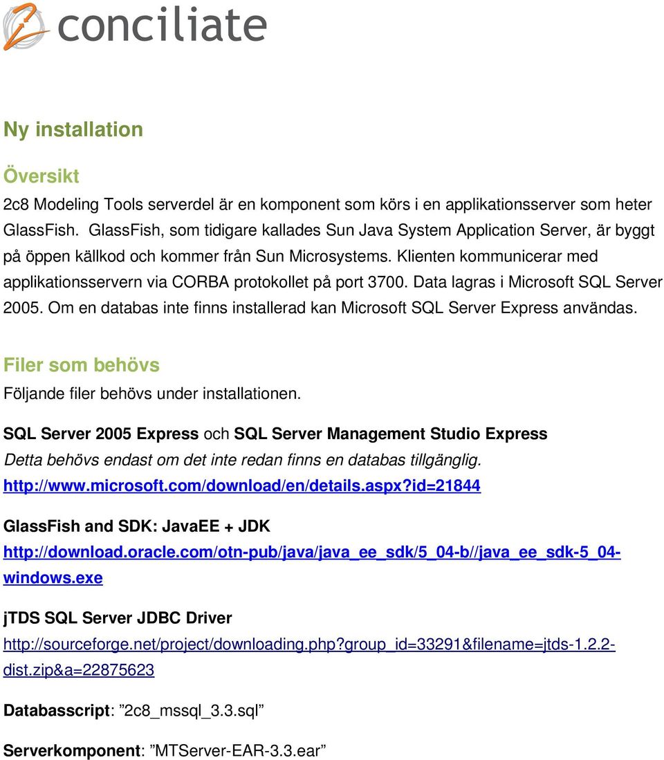 Klienten kommunicerar med applikationsservern via CORBA protokollet på port 3700. Data lagras i Microsoft SQL Server 2005.