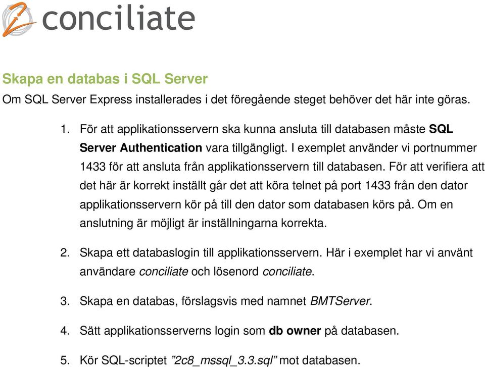 I exemplet använder vi portnummer 1433 för att ansluta från applikationsservern till databasen.