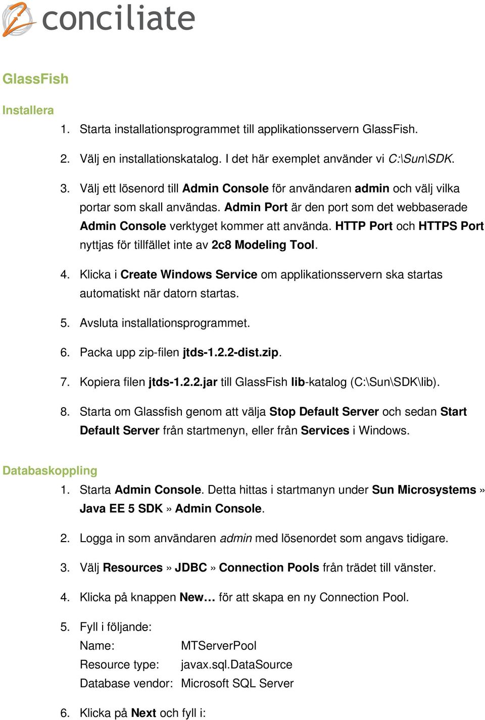 HTTP Port och HTTPS Port nyttjas för tillfället inte av 2c8 Modeling Tool. 4. Klicka i Create Windows Service om applikationsservern ska startas automatiskt när datorn startas. 5.