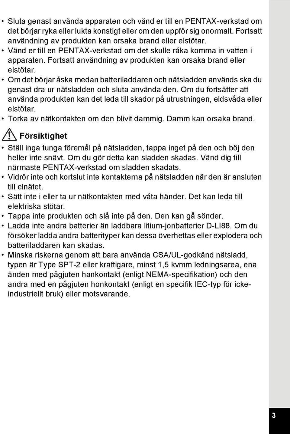 Fortsatt användning av produkten kan orsaka brand eller elstötar. Om det börjar åska medan batteriladdaren och nätsladden används ska du genast dra ur nätsladden och sluta använda den.