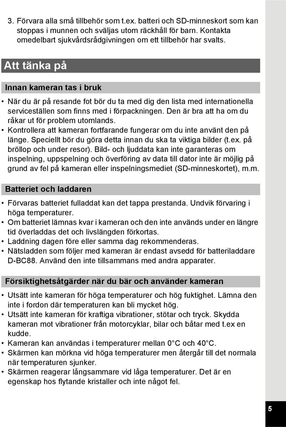 Den är bra att ha om du råkar ut för problem utomlands. Kontrollera att kameran fortfarande fungerar om du inte använt den på länge. Speciellt bör du göra detta innan du ska ta viktiga bilder (t.ex.